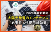 【住宅用・事業用】太陽光発電メンテナンス「費用」と「義務化」